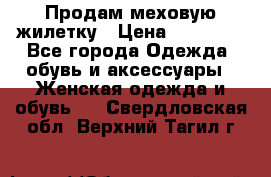 Продам меховую жилетку › Цена ­ 10 000 - Все города Одежда, обувь и аксессуары » Женская одежда и обувь   . Свердловская обл.,Верхний Тагил г.